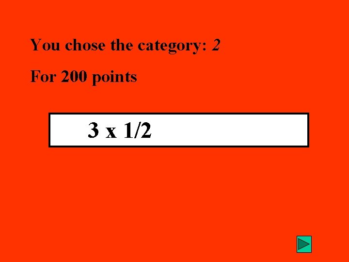 You chose the category: 2 For 200 points 3 x 1/2 