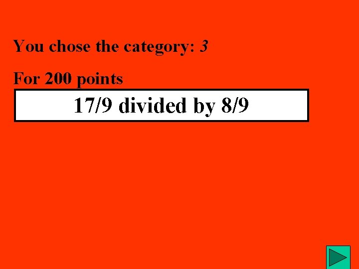 You chose the category: 3 For 200 points 17/9 divided by 8/9 