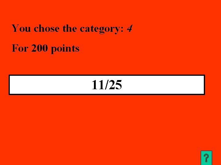 You chose the category: 4 For 200 points 11/25 