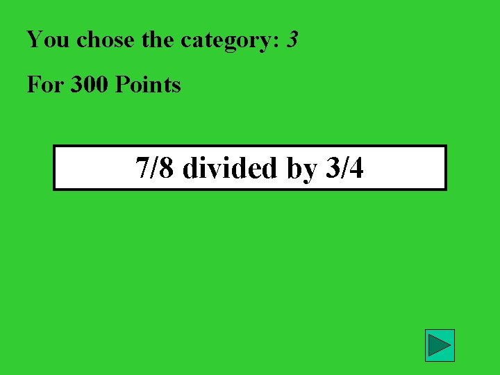 You chose the category: 3 For 300 Points 7/8 divided by 3/4 