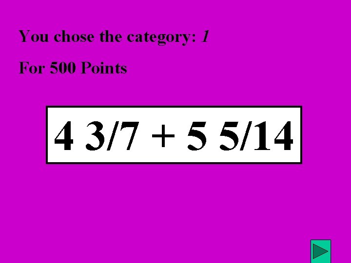 You chose the category: 1 For 500 Points 4 3/7 + 5 5/14 