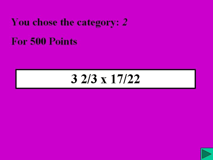 You chose the category: 2 For 500 Points 3 2/3 x 17/22 