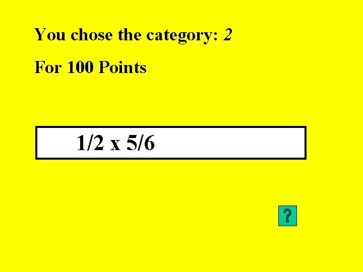 You chose the category: 2 For 100 Points 1/2 x 5/6 