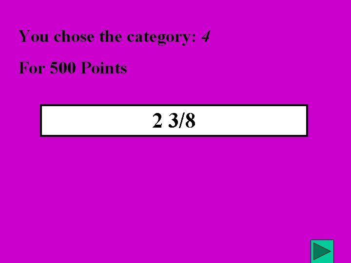 You chose the category: 4 For 500 Points 2 3/8 