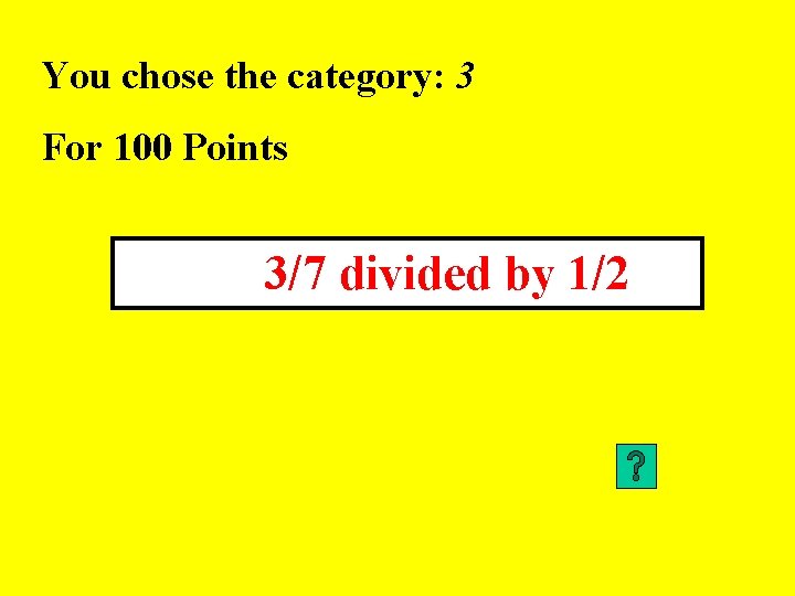 You chose the category: 3 For 100 Points 3/7 divided by 1/2 