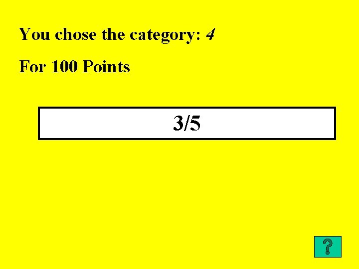 You chose the category: 4 For 100 Points 3/5 