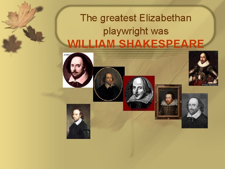 The greatest Elizabethan playwright was WILLIAM SHAKESPEARE 