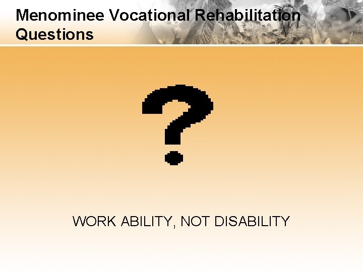 Menominee Vocational Rehabilitation Questions WORK ABILITY, NOT DISABILITY 