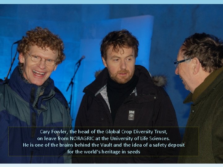 Cary Fowler, the head of the Global Crop Diversity Trust, on leave from NORAGRIC