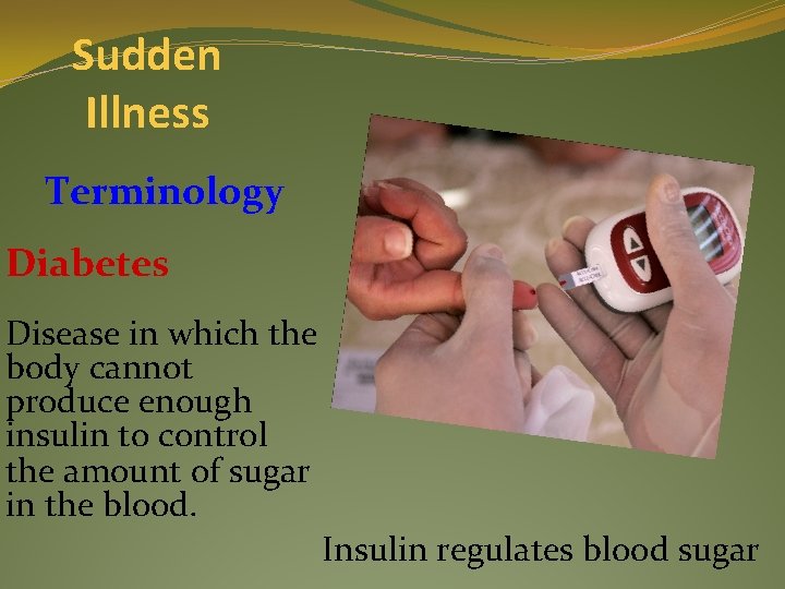 Sudden Illness Terminology Diabetes Disease in which the body cannot produce enough insulin to