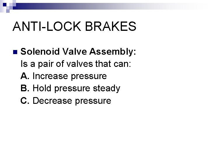 ANTI-LOCK BRAKES n Solenoid Valve Assembly: Is a pair of valves that can: A.