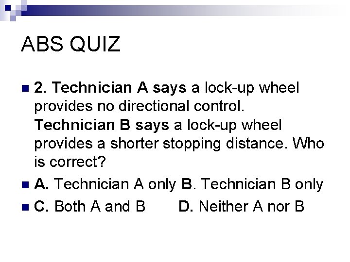 ABS QUIZ 2. Technician A says a lock-up wheel provides no directional control. Technician