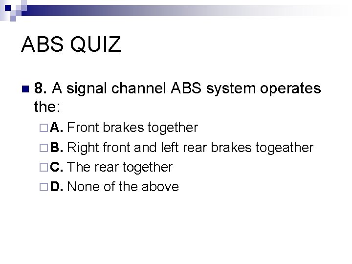 ABS QUIZ n 8. A signal channel ABS system operates the: ¨ A. Front