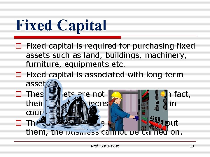 Fixed Capital o Fixed capital is required for purchasing fixed assets such as land,