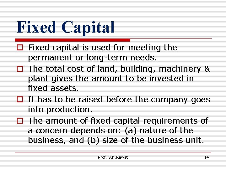 Fixed Capital o Fixed capital is used for meeting the permanent or long-term needs.