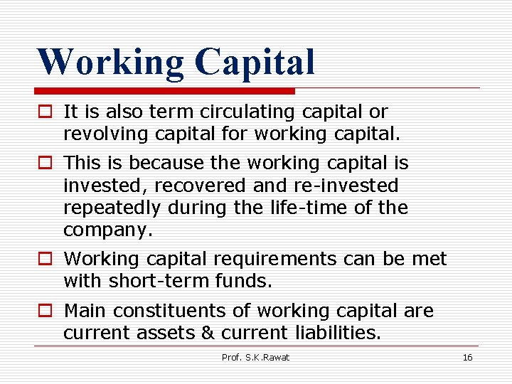 Working Capital o It is also term circulating capital or revolving capital for working