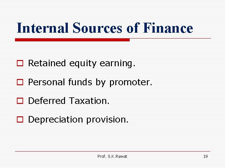 Internal Sources of Finance o Retained equity earning. o Personal funds by promoter. o