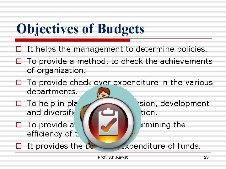 Objectives of Budgets o It helps the management to determine policies. o To provide