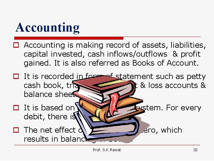 Accounting o Accounting is making record of assets, liabilities, capital invested, cash inflows/outflows &