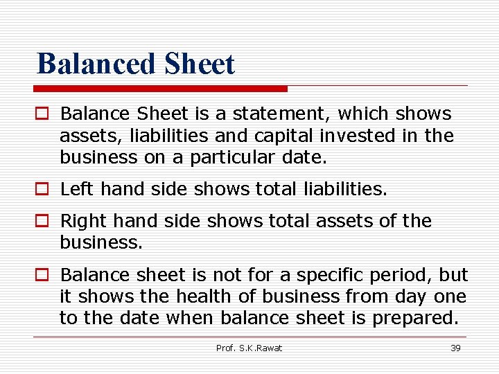 Balanced Sheet o Balance Sheet is a statement, which shows assets, liabilities and capital