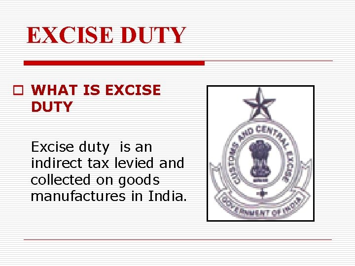 EXCISE DUTY o WHAT IS EXCISE DUTY Excise duty is an indirect tax levied