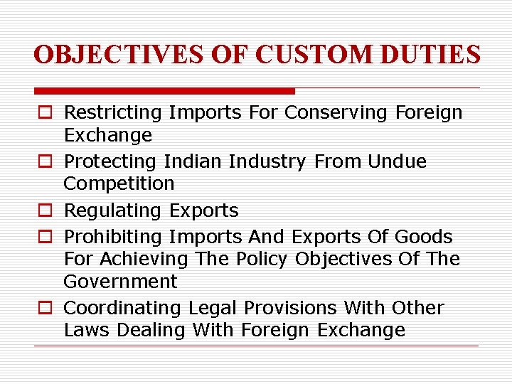 OBJECTIVES OF CUSTOM DUTIES o Restricting Imports For Conserving Foreign Exchange o Protecting Indian