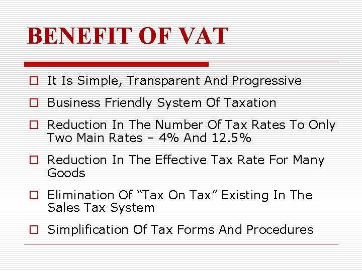 BENEFIT OF VAT o It Is Simple, Transparent And Progressive o Business Friendly System