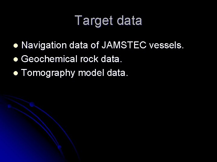 Target data Navigation data of JAMSTEC vessels. l Geochemical rock data. l Tomography model