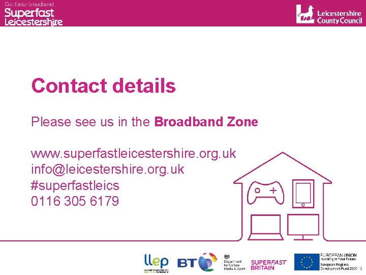 Contact details Please see us in the Broadband Zone www. superfastleicestershire. org. uk info@leicestershire.