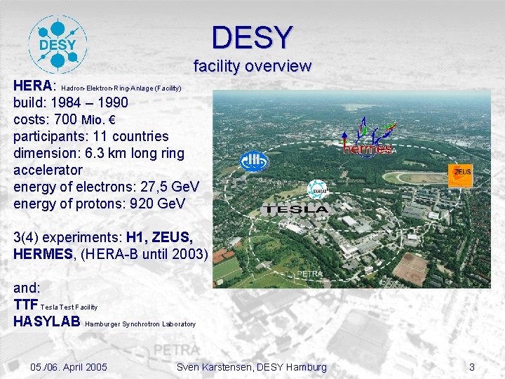 DESY facility overview HERA: Hadron-Elektron-Ring-Anlage (Facility) build: 1984 – 1990 costs: 700 Mio. €