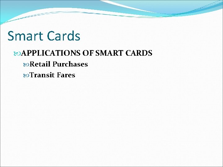 Smart Cards APPLICATIONS OF SMART CARDS Retail Purchases Transit Fares 