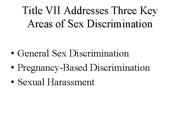 Title VII Addresses Three Key Areas of Sex Discrimination • General Sex Discrimination •