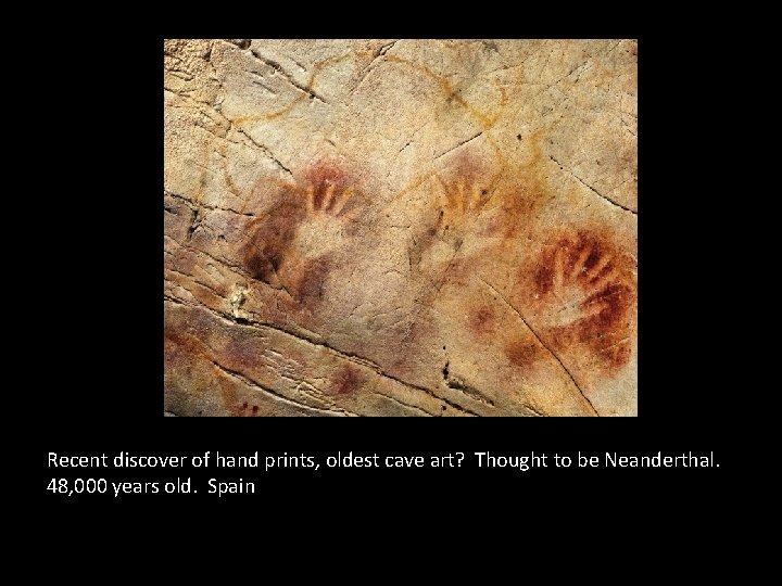 Recent discover of hand prints, oldest cave art? Thought to be Neanderthal. 48, 000