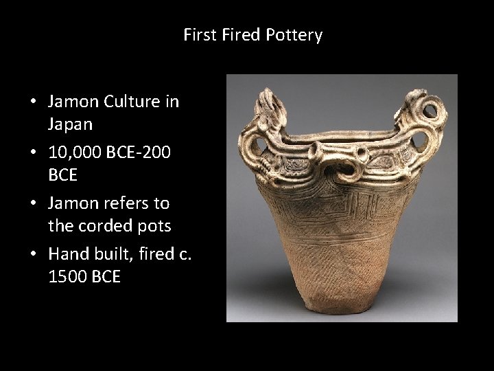 First Fired Pottery • Jamon Culture in Japan • 10, 000 BCE-200 BCE •