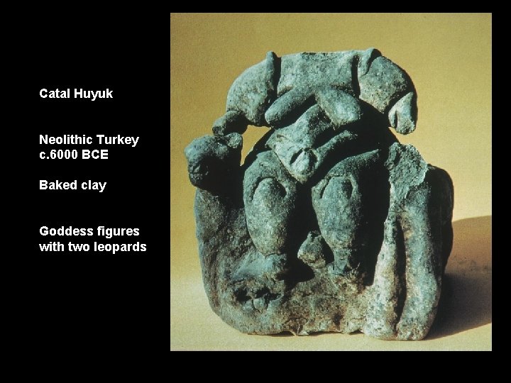 Catal Huyuk Neolithic Turkey c. 6000 BCE Baked clay Goddess figures with two leopards