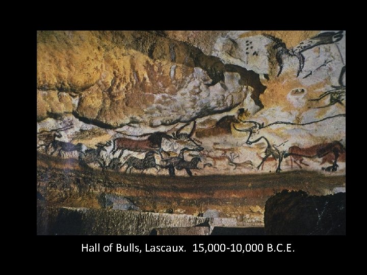 Hall of Bulls, Lascaux. 15, 000 -10, 000 B. C. E. 