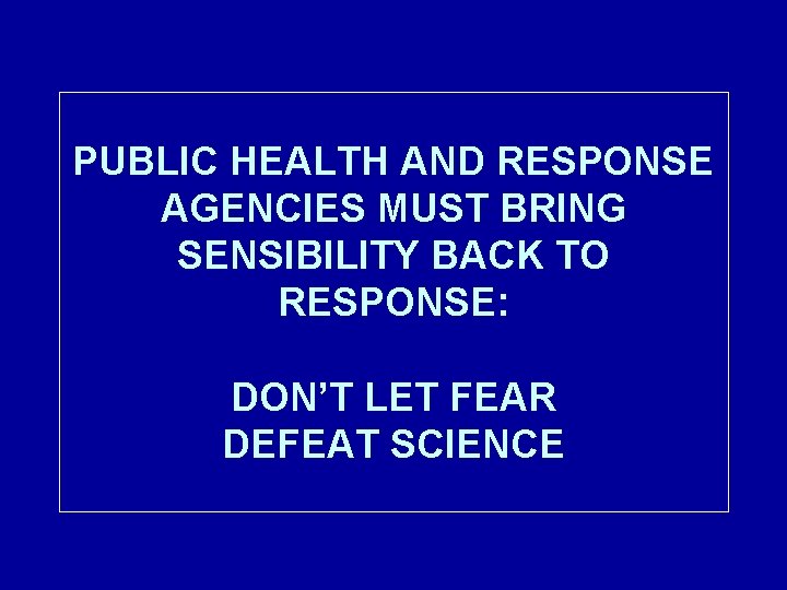 PUBLIC HEALTH AND RESPONSE AGENCIES MUST BRING SENSIBILITY BACK TO RESPONSE: DON’T LET FEAR