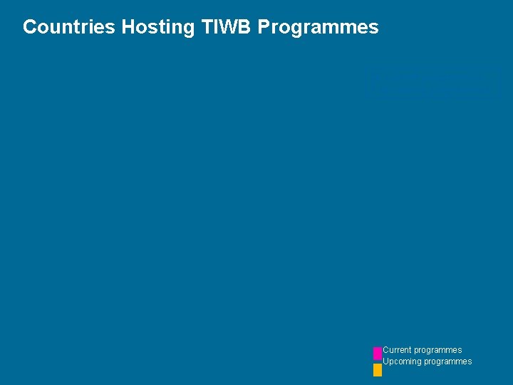 Countries Hosting TIWB Programmes 26 current programmes 7 upcoming programmes Current programmes Upcoming programmes