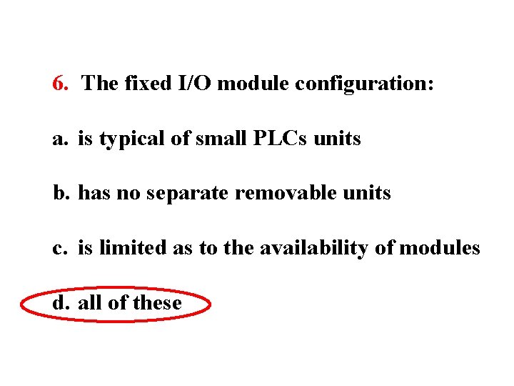 6. The fixed I/O module configuration: a. is typical of small PLCs units b.