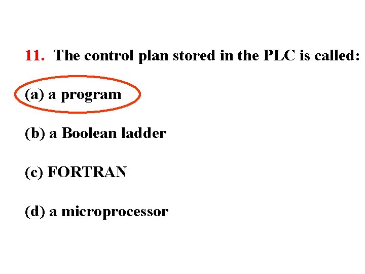 11. The control plan stored in the PLC is called: (a) a program (b)