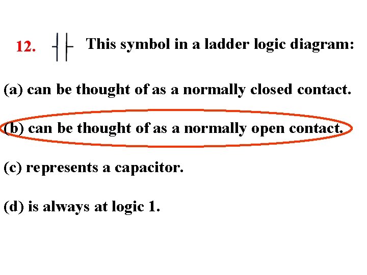 12. This symbol in a ladder logic diagram: (a) can be thought of as