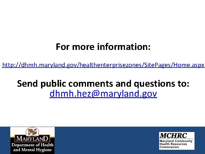 For more information: http: //dhmh. maryland. gov/healthenterprisezones/Site. Pages/Home. aspx Send public comments and questions