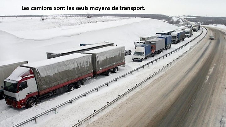 Les camions sont les seuls moyens de transport. 