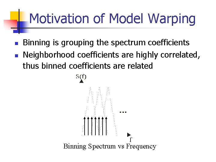 Motivation of Model Warping n n Binning is grouping the spectrum coefficients Neighborhood coefficients