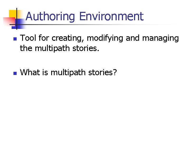 Authoring Environment n n Tool for creating, modifying and managing the multipath stories. What