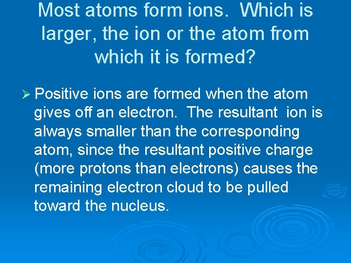 Most atoms form ions. Which is larger, the ion or the atom from which