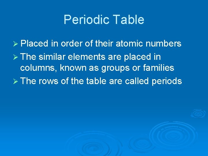 Periodic Table Ø Placed in order of their atomic numbers Ø The similar elements