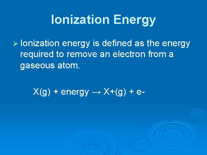 Ionization Energy Ø Ionization energy is defined as the energy required to remove an