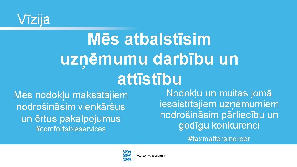 Vīzija Mēs atbalstīsim uzņēmumu darbību un attīstību Mēs nodokļu maksātājiem nodrošināsim vienkāršus un ērtus