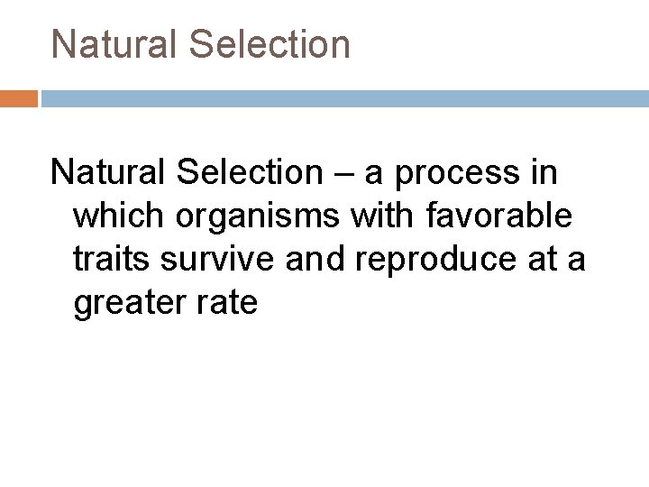 Natural Selection – a process in which organisms with favorable traits survive and reproduce